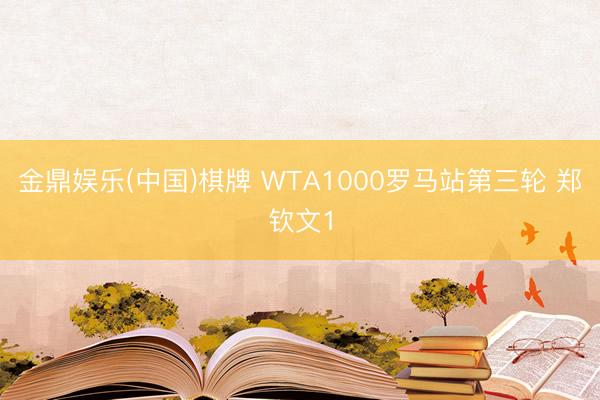 金鼎娱乐(中国)棋牌 WTA1000罗马站第三轮 郑钦文1
