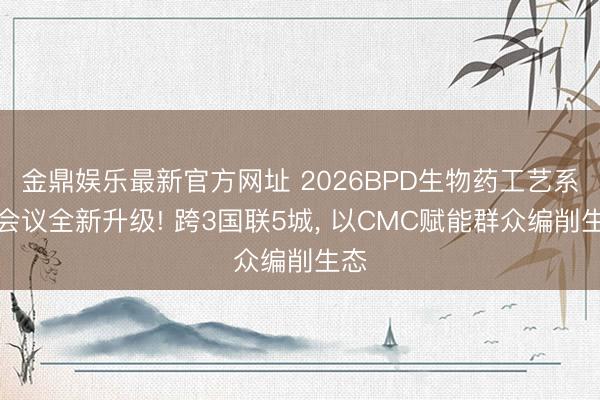 金鼎娱乐最新官方网址 2026BPD生物药工艺系列会议全新升级! 跨3国联5城, 以CMC赋能群众编削生态