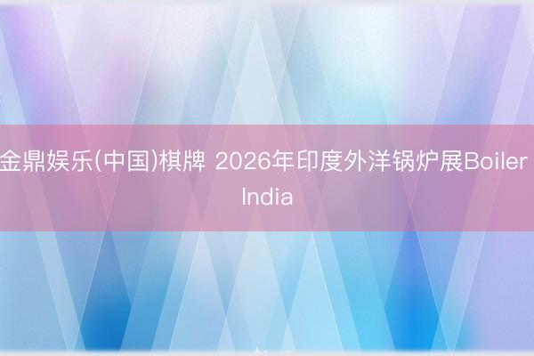 金鼎娱乐(中国)棋牌 2026年印度外洋锅炉展Boiler India