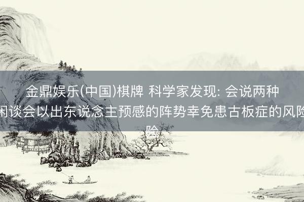 金鼎娱乐(中国)棋牌 科学家发现: 会说两种闲谈会以出东说念主预感的阵势幸免患古板症的风险