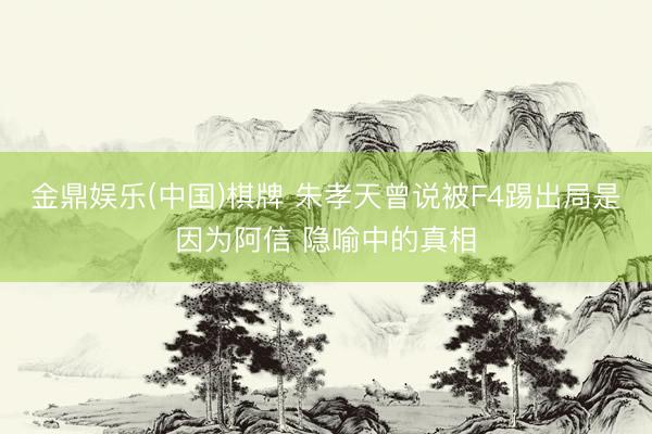 金鼎娱乐(中国)棋牌 朱孝天曾说被F4踢出局是因为阿信 隐喻中的真相