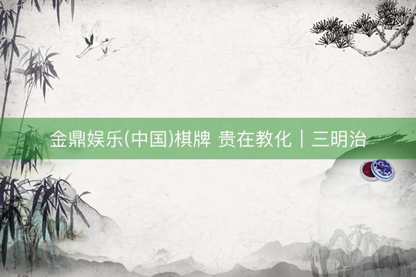 金鼎娱乐(中国)棋牌 贵在教化｜三明治