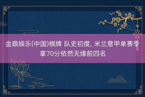 金鼎娱乐(中国)棋牌 队史初度， 米兰意甲单赛季拿70分依然无缘前四名