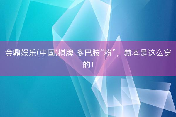 金鼎娱乐(中国)棋牌 多巴胺“粉”，赫本是这么穿的！