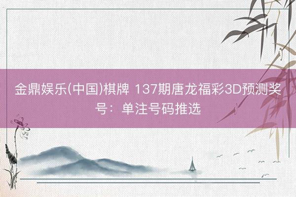 金鼎娱乐(中国)棋牌 137期唐龙福彩3D预测奖号：单注号码推选