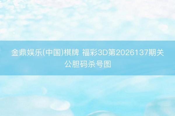 金鼎娱乐(中国)棋牌 福彩3D第2026137期关公胆码杀号图