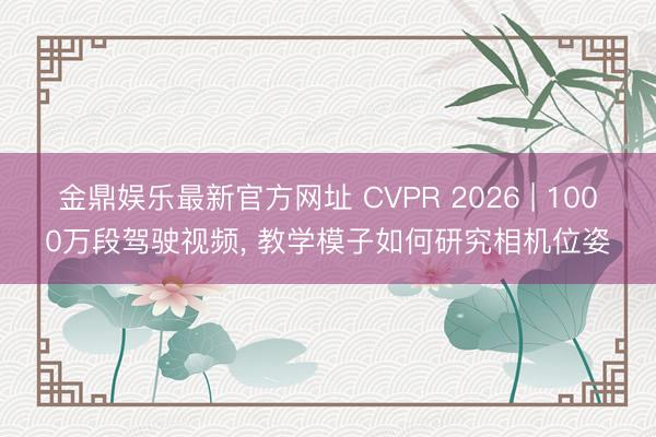 金鼎娱乐最新官方网址 CVPR 2026 | 1000万段驾驶视频, 教学模子如何研究相机位姿