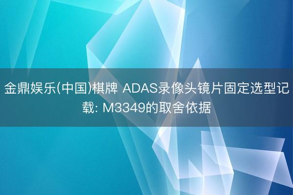 金鼎娱乐(中国)棋牌 ADAS录像头镜片固定选型记载: M3349的取舍依据