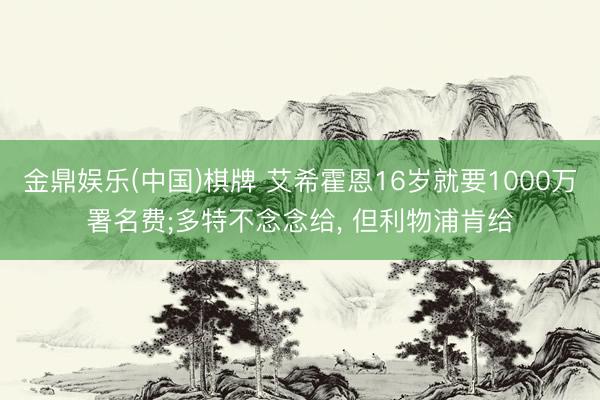 金鼎娱乐(中国)棋牌 艾希霍恩16岁就要1000万署名费;多特不念念给, 但利物浦肯给