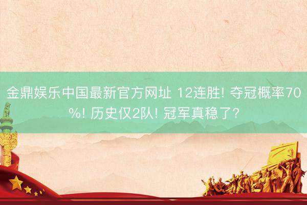 金鼎娱乐中国最新官方网址 12连胜! 夺冠概率70%! 历史仅2队! 冠军真稳了?
