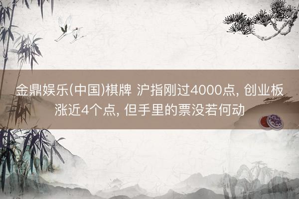 金鼎娱乐(中国)棋牌 沪指刚过4000点， 创业板涨近4个点， 但手里的票没若何动