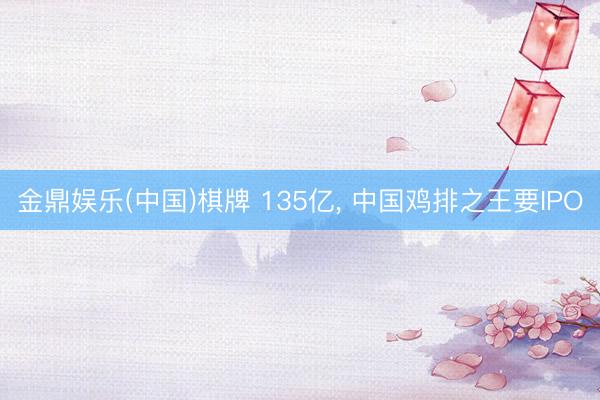 金鼎娱乐(中国)棋牌 135亿， 中国鸡排之王要IPO