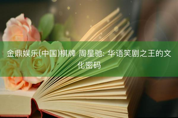 金鼎娱乐(中国)棋牌 周星驰: 华语笑剧之王的文化密码
