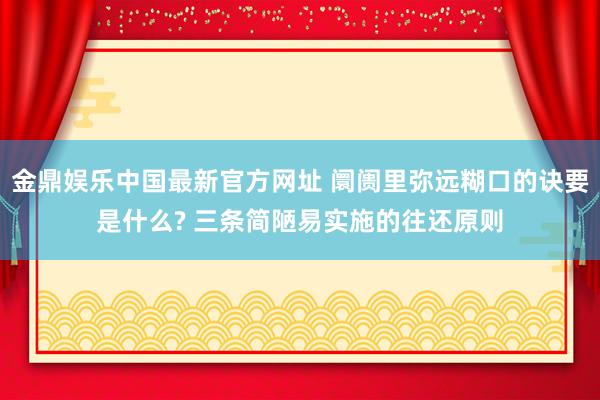 金鼎娱乐中国最新官方网址 阛阓里弥远糊口的诀要是什么? 三条简陋易实施的往还原则