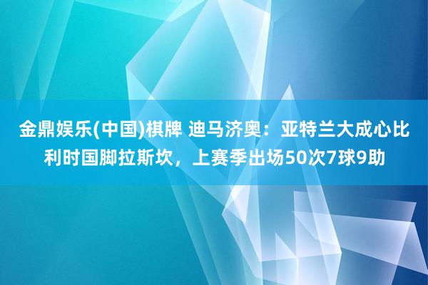 金鼎娱乐(中国)棋牌 迪马济奥：亚特兰大成心比利时国脚拉斯坎，上赛季出场50次7球9助