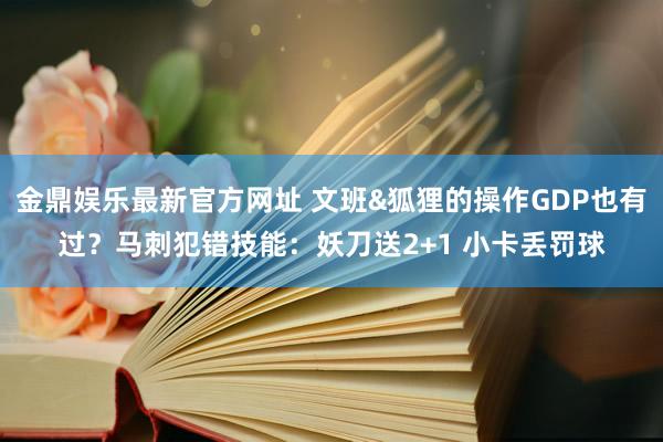 金鼎娱乐最新官方网址 文班&狐狸的操作GDP也有过？马刺犯错技能：妖刀送2+1 小卡丢罚球