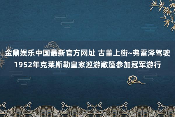 金鼎娱乐中国最新官方网址 古董上街~弗雷泽驾驶1952年克莱斯勒皇家巡游敞篷参加冠军游行